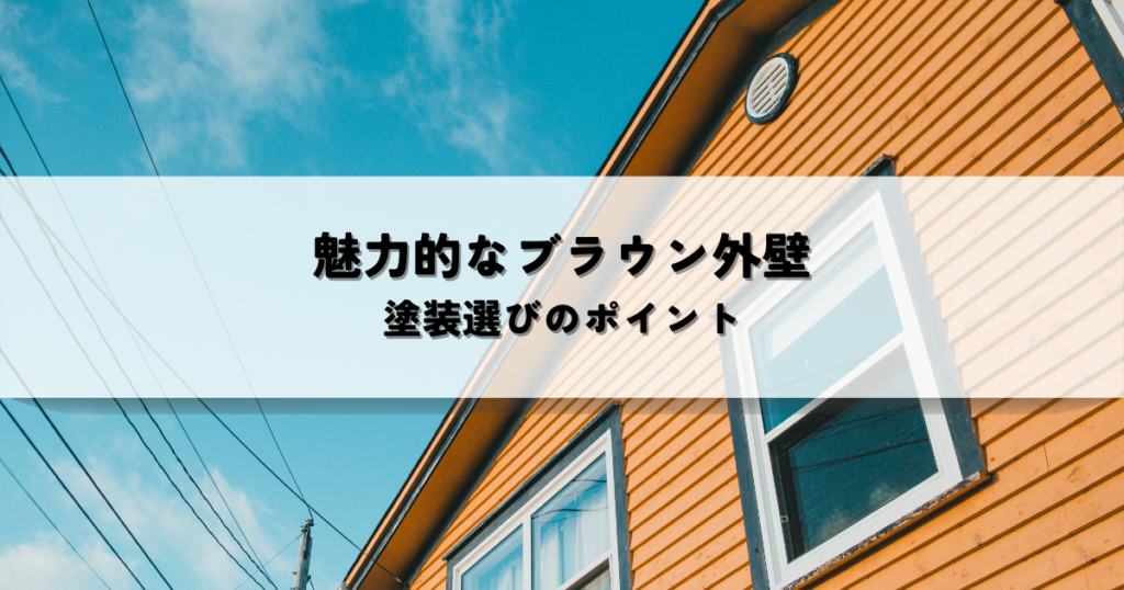 魅力的なブラウンの外壁を実現！後悔しないための塗装選びのポイント