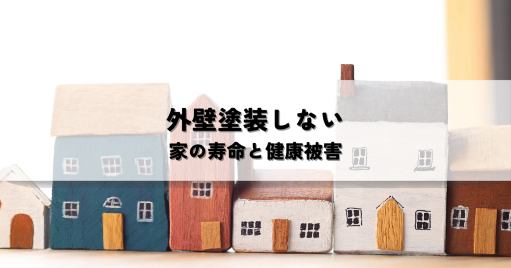 外壁塗装しないとどうなる？家の寿命と健康被害のリスク