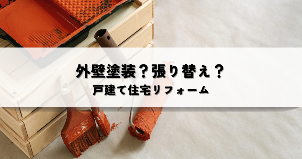 外壁塗装？張り替え？戸建て住宅リフォームの最適な選択とは？