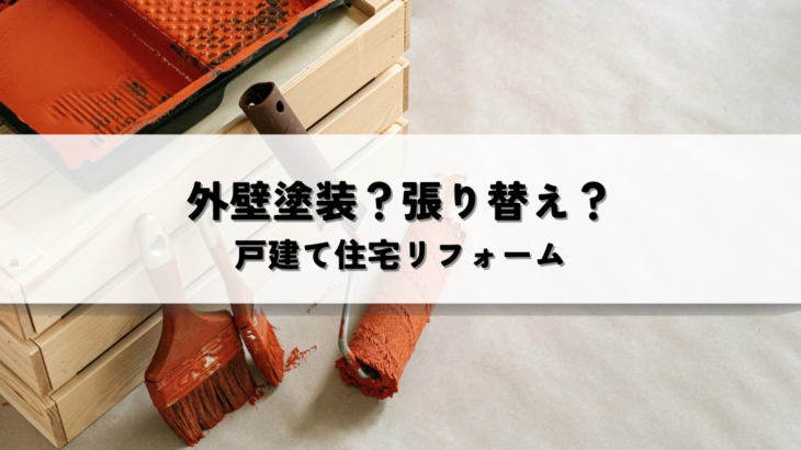 外壁塗装？張り替え？戸建て住宅リフォームの最適な選択とは？