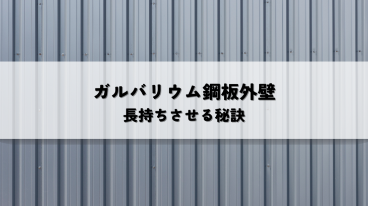 ガルバリウム鋼板外壁のメンテナンスとは？長持ちさせる秘訣